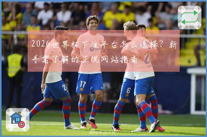 2026世界杯下注平台怎么选择？新手需了解的正规网站指南