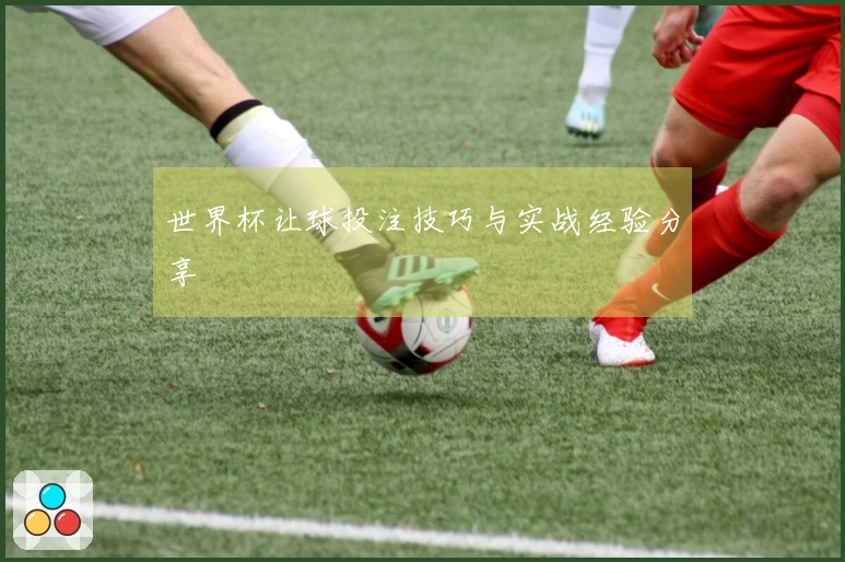 世界杯让球投注技巧与实战经验分享