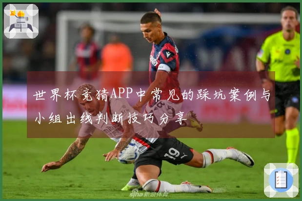 世界杯竞猜APP中常见的踩坑案例与小组出线判断技巧分享