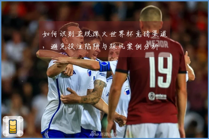 如何识别正规烽火世界杯竞猜渠道，避免投注陷阱与踩坑案例分析