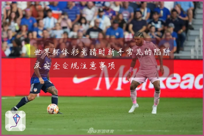 世界杯体彩竞猜时新手常见的陷阱及安全合规注意事项