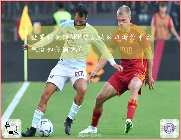 世界杯竞猜APP常见误区与海外平台风险如何避免？