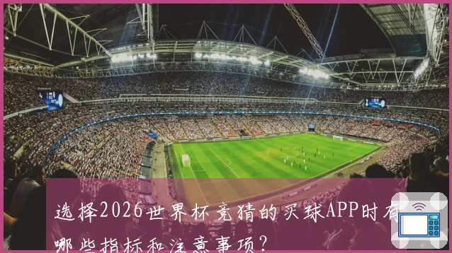 选择2026世界杯竞猜的买球APP时有哪些指标和注意事项？