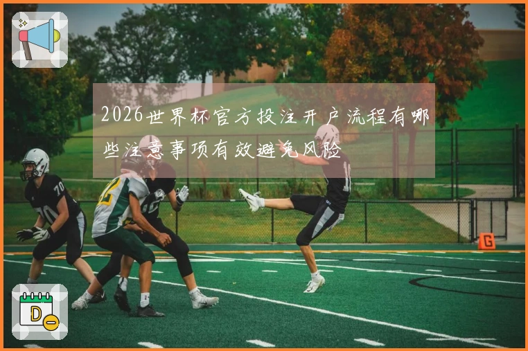 2026世界杯官方投注开户流程有哪些注意事项有效避免风险