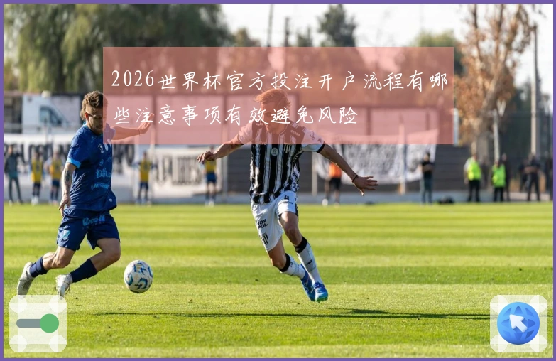 2026世界杯官方投注开户流程有哪些注意事项有效避免风险