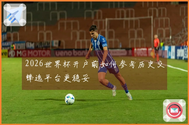 2026世界杯开户前如何参考历史交锋选平台更稳妥