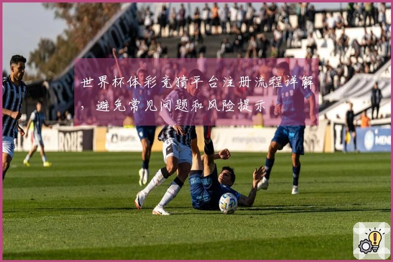 世界杯体彩竞猜平台注册流程详解，避免常见问题和风险提示