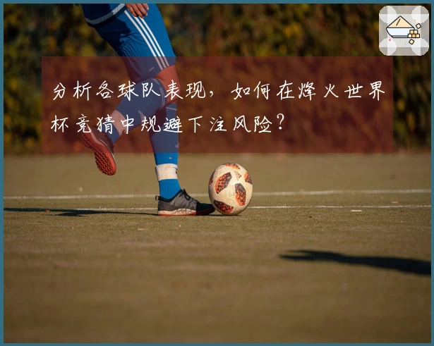 分析各球队表现，如何在烽火世界杯竞猜中规避下注风险？