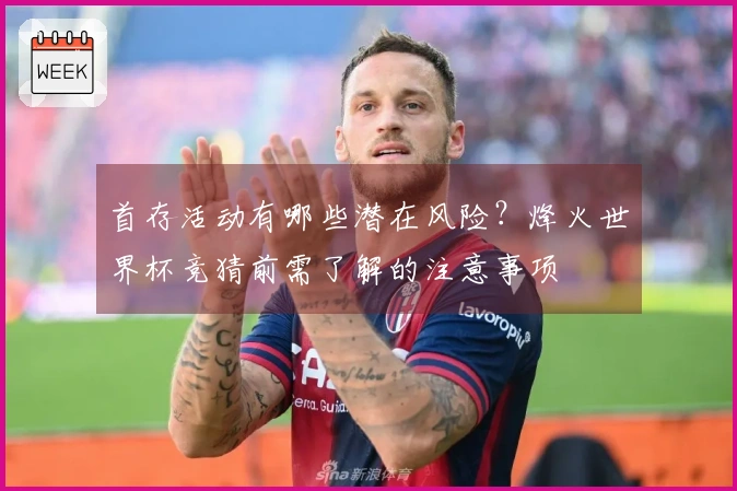 首存活动有哪些潜在风险？烽火世界杯竞猜前需了解的注意事项
