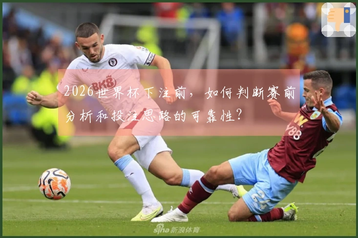 2026世界杯下注前，如何判断赛前分析和投注思路的可靠性？