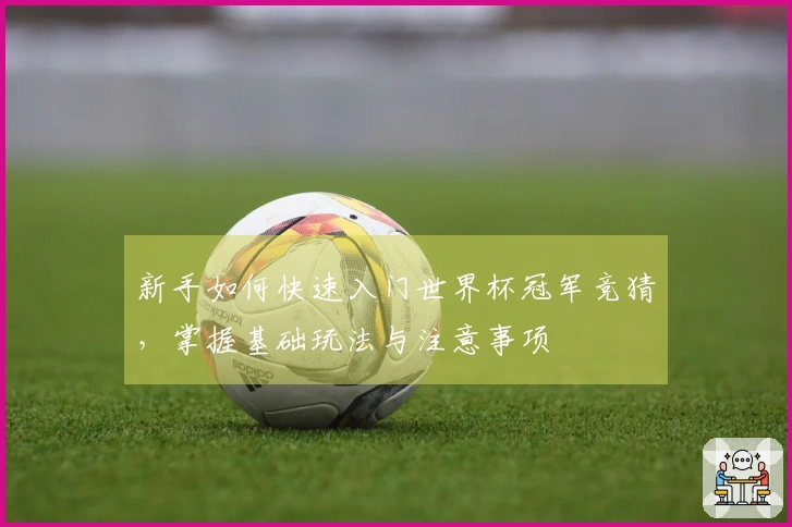 新手如何快速入门世界杯冠军竞猜，掌握基础玩法与注意事项
