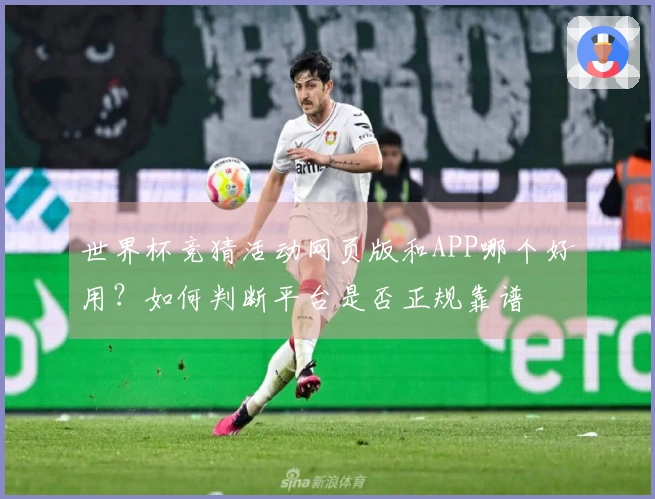 世界杯竞猜活动网页版和APP哪个好用？如何判断平台是否正规靠谱