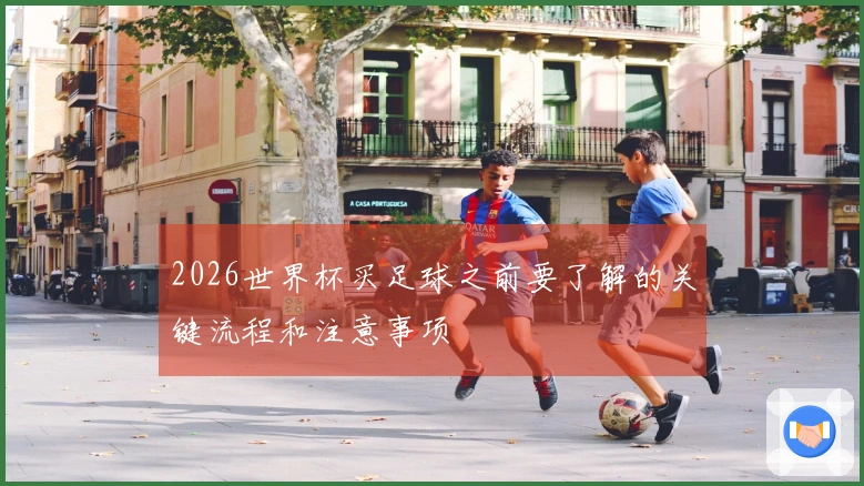 2026世界杯买足球之前要了解的关键流程和注意事项
