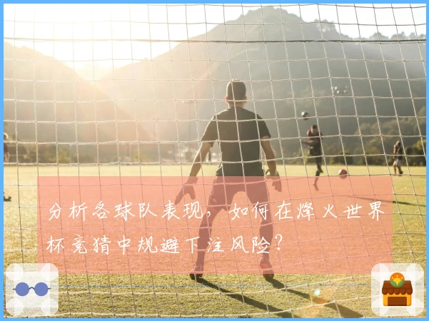 分析各球队表现，如何在烽火世界杯竞猜中规避下注风险？