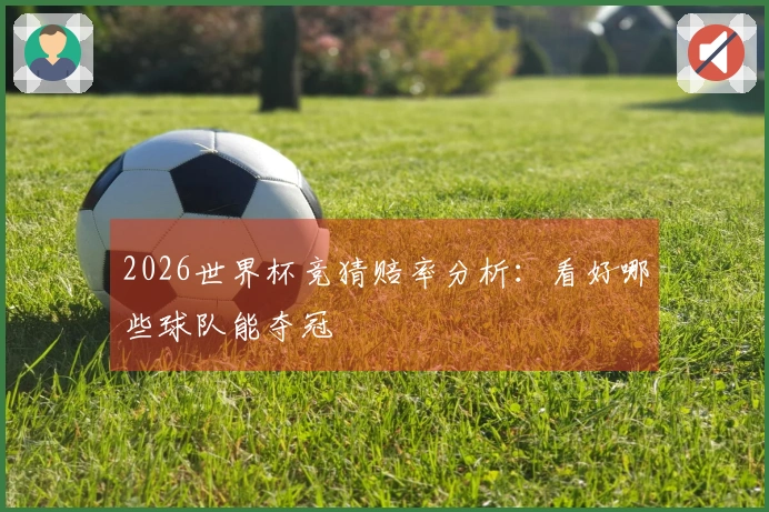 2026世界杯竞猜赔率分析：看好哪些球队能夺冠