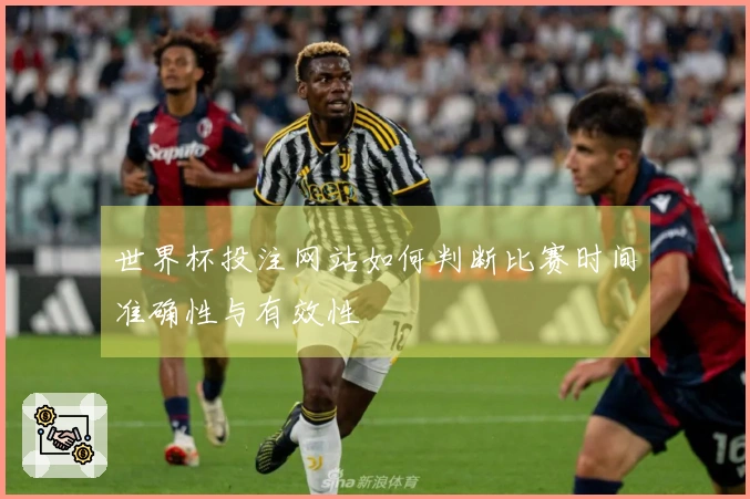 世界杯投注网站如何判断比赛时间准确性与有效性