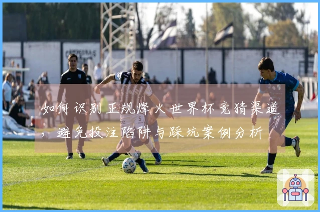 如何识别正规烽火世界杯竞猜渠道，避免投注陷阱与踩坑案例分析