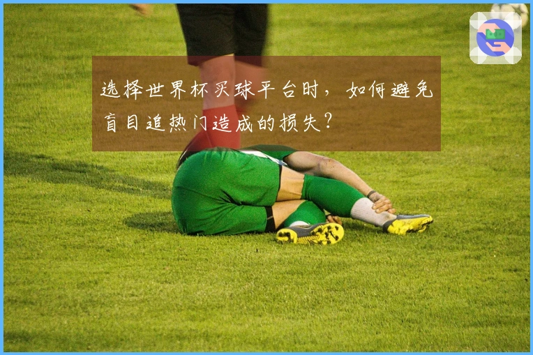 选择世界杯买球平台时，如何避免盲目追热门造成的损失？