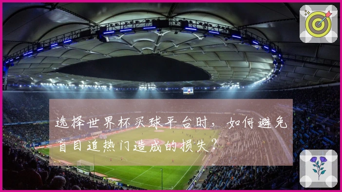 选择世界杯买球平台时，如何避免盲目追热门造成的损失？