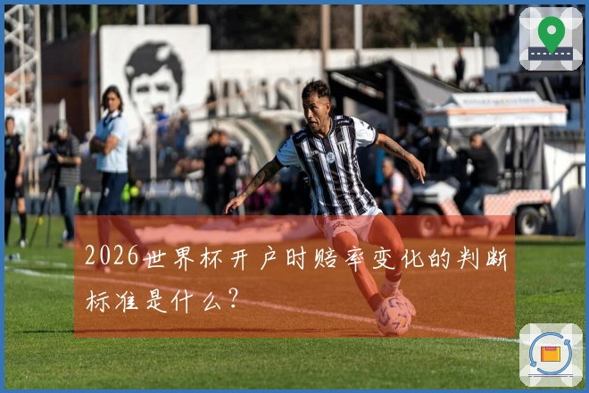 2026世界杯开户时赔率变化的判断标准是什么？