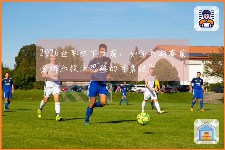 2026世界杯下注前，如何判断赛前分析和投注思路的可靠性？