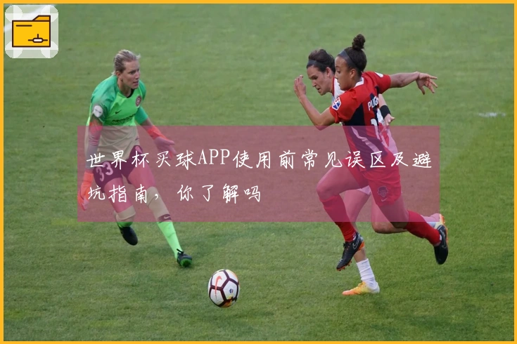 世界杯买球APP使用前常见误区及避坑指南，你了解吗